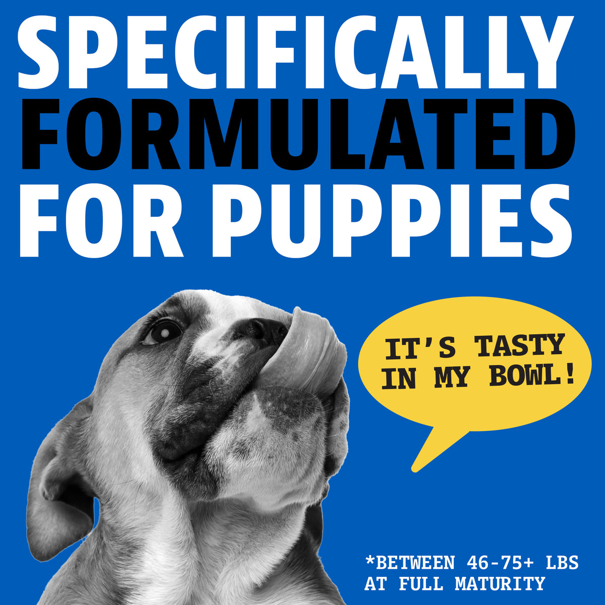 Specifically formulated for puppies between 46 and 75+ lbs at full maturity. A puppy licking its nose with a speech bubble saying "It's tasty in my bowl!"